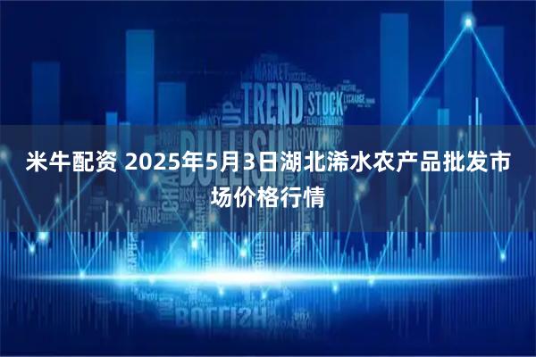 米牛配资 2025年5月3日湖北浠水农产品批发市场价格行情