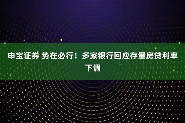 申宝证券 势在必行！多家银行回应存量房贷利率下调