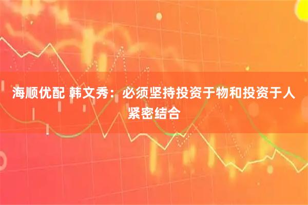 海顺优配 韩文秀：必须坚持投资于物和投资于人紧密结合