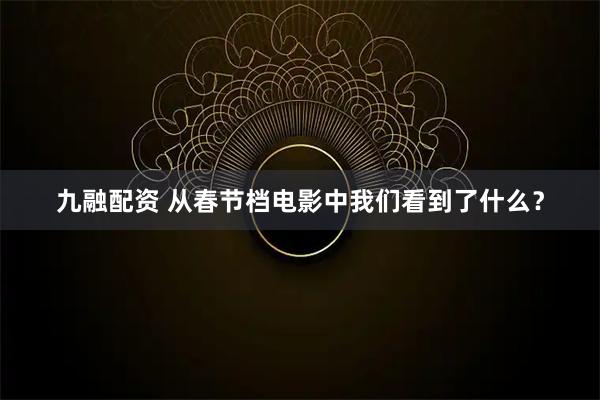 九融配资 从春节档电影中我们看到了什么？