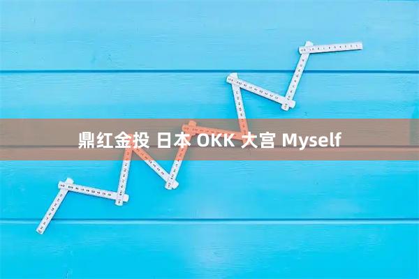 鼎红金投 日本 OKK 大宫 Myself
