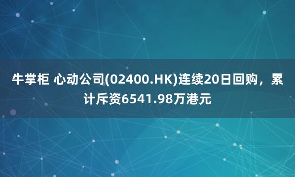 牛掌柜 心动公司(02400.HK)连续20日回购，累计斥资6541.98万港元